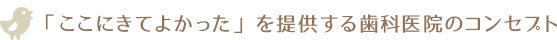 「ここにきてよかった」を提供する歯科医院のコンセプト 