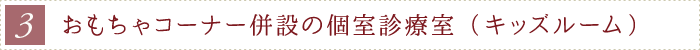 親と子のリラックス個室診療室（ファミリールーム）