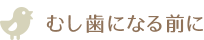 むし歯になる前に